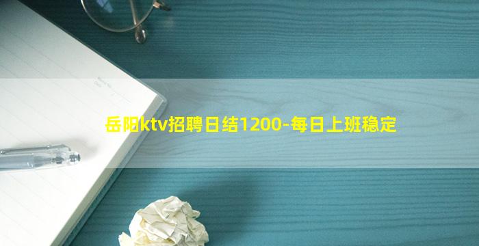 岳阳ktv招聘日结1200-每日上班稳定